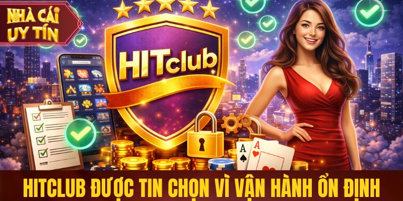 Hitclub được người chơi tin chọn vì vận hành ổn định
